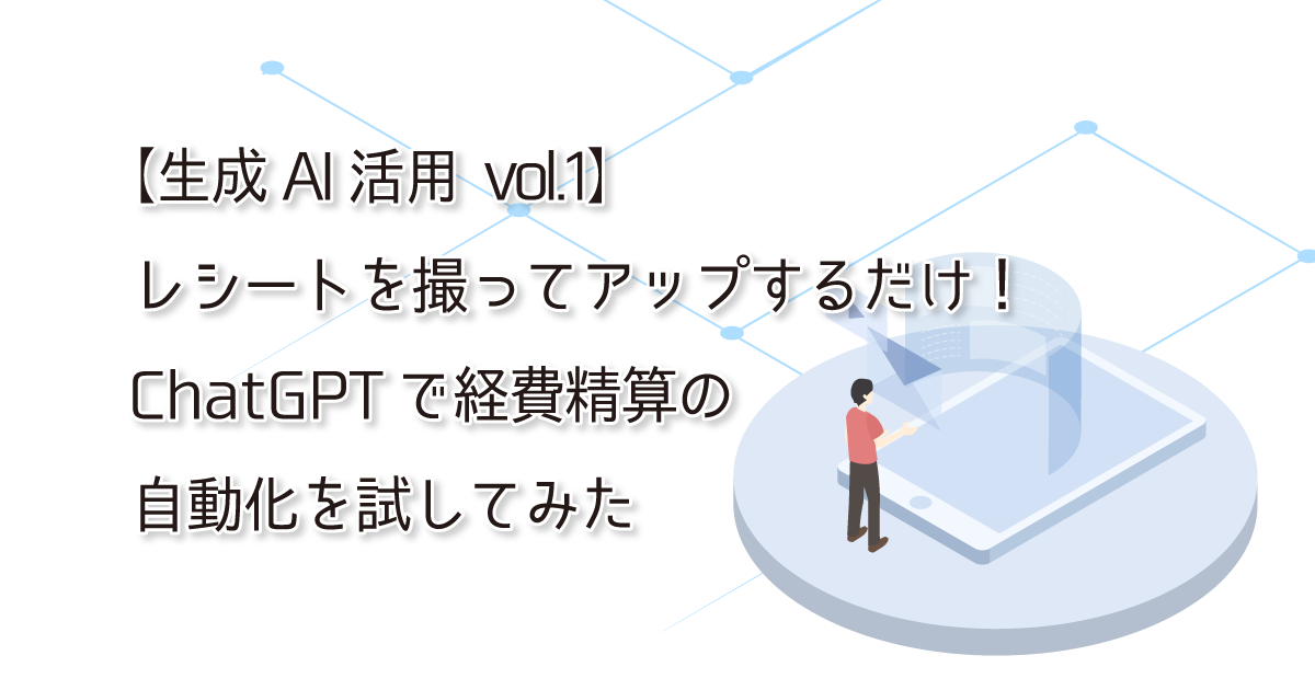 【生成AI活用 vol.1】レシートを撮ってアップするだけ！ChatGPTで経費精算の自動化