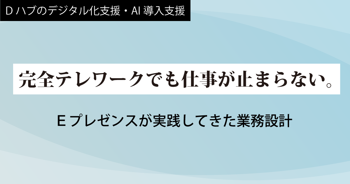 【１】完全テレワークでも仕事が止まらない。Ｅプレゼンスが実践してきた業務設計