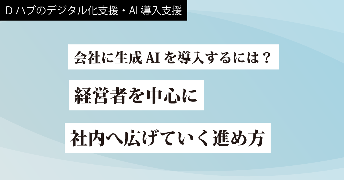 【３】会社に生成AIを導入するには？経営者を中心に、社内へ広げていく進め方